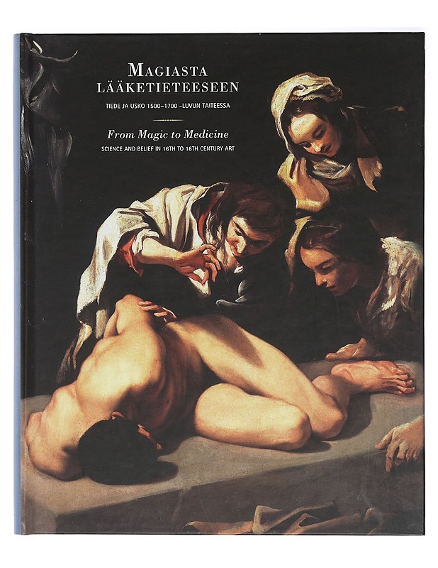 Magiasta lääketieteeseen : tiede ja usko 1500-1700 -luvun taiteessa : science and belief in 16th to 18th century art = From magic to medicine - Eskelinen, Kirsi - Historiakirjat - 10105408951 - 0