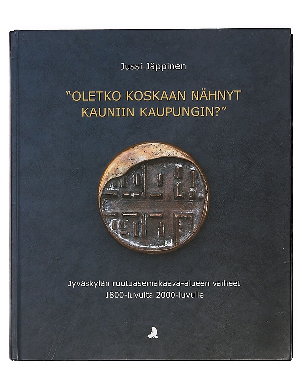 "Oletko koskaan nähnyt kauniin kaupungin?" : Jyväskylän ruutuasemakaava-alueen vaiheet 1800-luvulta 2000-luvulle - Jussi Jäppinen - Tietokirjat ja oppaat - 10105411909 - 0