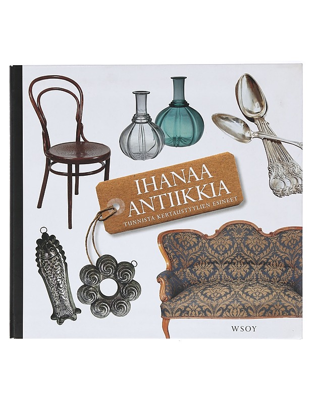 Ihanaa antiikkia : tunnista kertaustyylien esineet - Kotilainen, Marketta - Historiakirjat - 10105412017 - 0