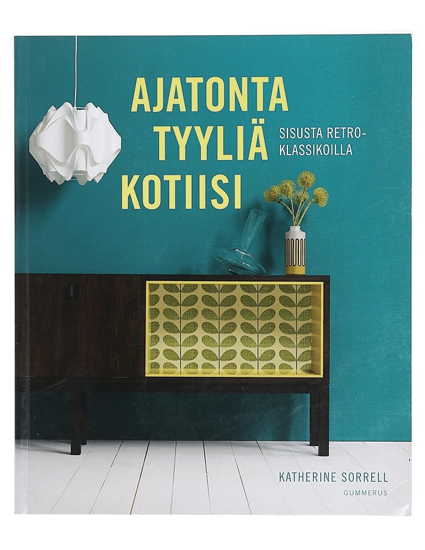 Ajatonta tyyliä kotiin : sisusta retroklassikoilla - Sorrell, Katherine - Sisustuskirjat - 10105413930 - 0
