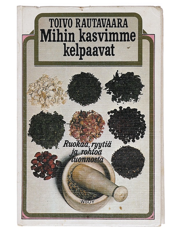 Mihin kasvimme kelpaavat : ruokaa, ryytiä ja rohtoa luonnosta - Rautavaara, Toivo - Ruokakirjat - 10105414034 - 0