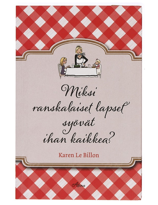 Miksi ranskalaiset lapset syövät ihan kaikkea? : miten perheemme muutti Ranskaan, parantui nirsoilusta, julisti välipalat pannaan ja kehitteli 10 yksinkertaista sääntöä, joiden avu - Ruokakirjat - 10105414079 - 0