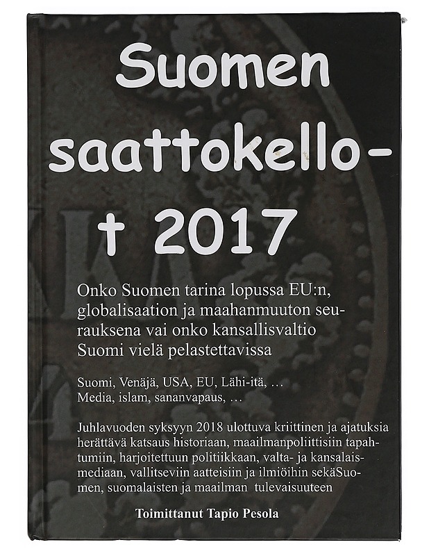 Suomen saattokellot 2017 : onko Suomen tarina lopussa EU:n, globalismin ja maahanmuuton seurauksena vai onko kansallisvaltio Suomi vielä pelastettavissa : Suomi, Venäjä, USA, EU, L - Historiakirjat - 10105415271 - 0