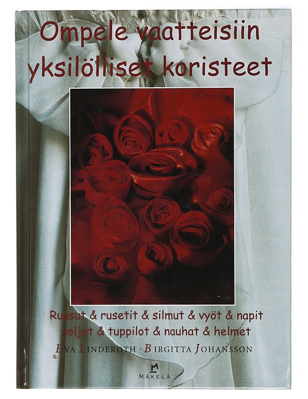 Ompele vaatteisiin yksilölliset koristeet : ruusut, rusetit, silmut, vyöt, napit, soljet, tuppilot, nauhat, helmet - Linderoth, Eva - Harrastekirjat - 10105415336 - 0