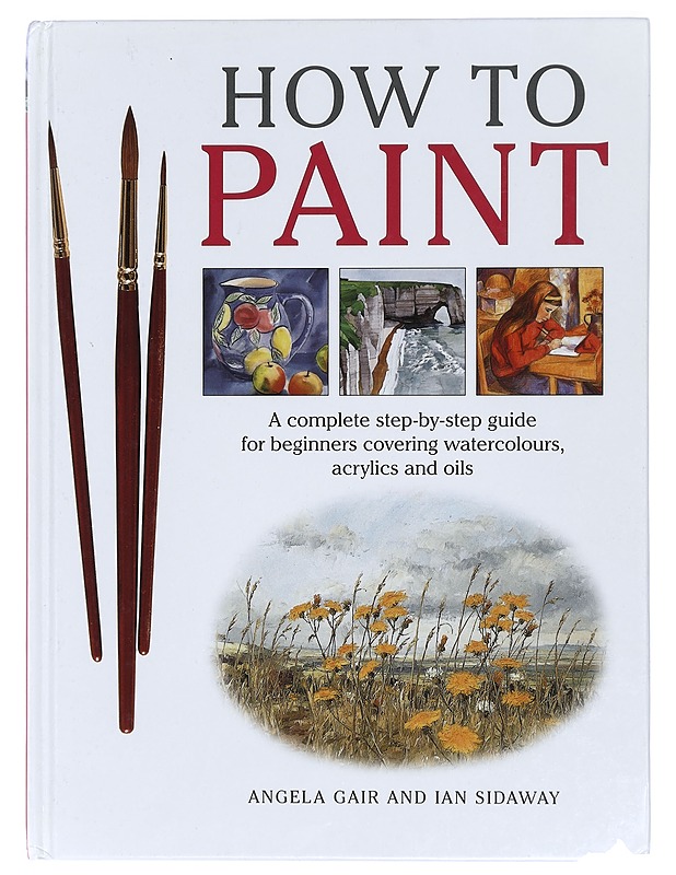 How to Paint : A Complete Step-By-Step for Beginners Covering Watercolours, Acrylics and Oils - Angela Gair - Harrastekirjat - 10105416768 - 0