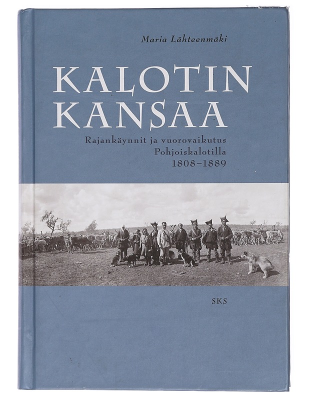 Kalotin kansaa : Rajankäynnit ja vuorovaikutus Pohjoiskalotilla 1808-1889 - Lähteenmäki, Maria - Historiakirjat - 10105418293 - 0