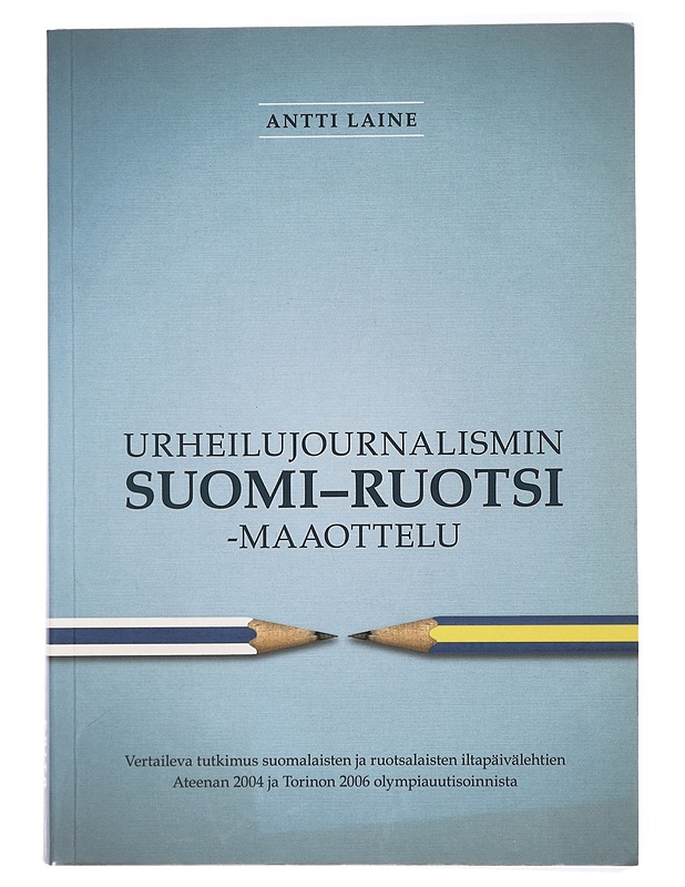 Urheilujournalismin Suomi-Ruotsi -maaottelu : vertaileva tutkimus suomalaisten ja ruotsalaisten iltapäivälehtien Ateenan 2004 ja Torinon 2006 olympiauutisoinnista - Antti Laine - Historiakirjat - 10105418612 - 0