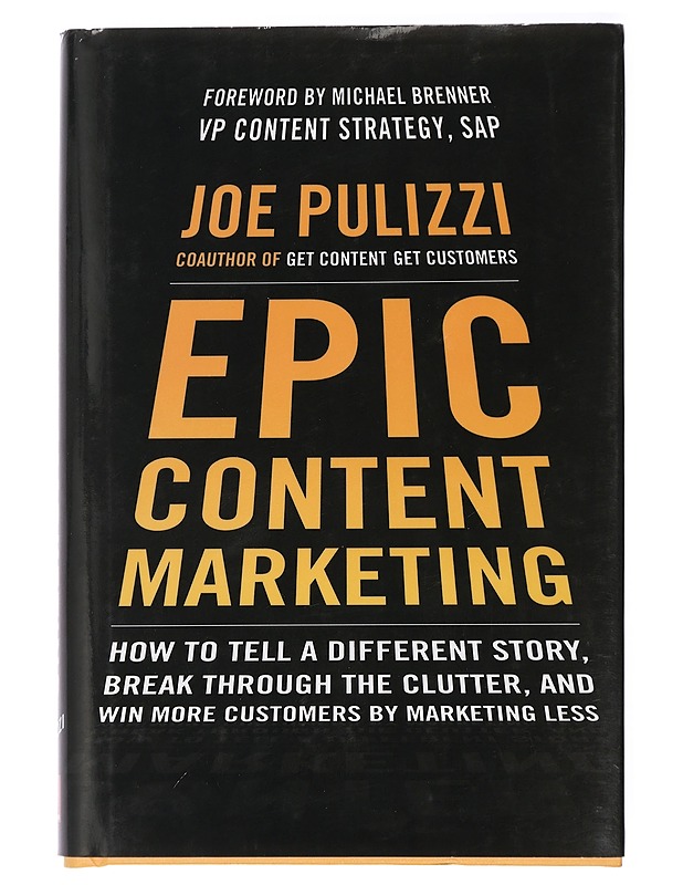 Epic content marketing : how to tell a different story, break through the clutter, and win more customers by marketing less - Joe Pulizzi - Tietokirjat ja oppaat - 10105419979 - 0