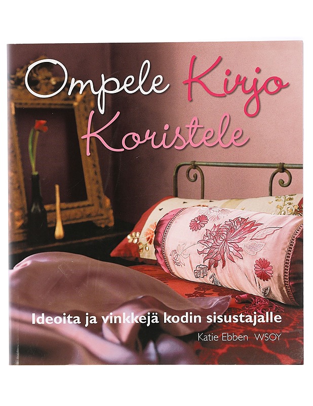 Ompele, Kirjo, Koristele : Ideoita ja Vinkkejä kodin sisustajalle -Katie Ebben  - Tietokirjat - 10105421388 - 0
