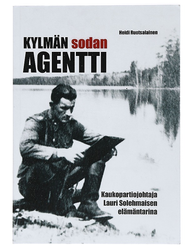 Kylmän sodan agentti : kaukopartiojohtaja Lauri Solehmaisen elämäntarina - Heidi Ruotsalainen - Elämäkerrat ja muistelmat - 10105422309 - 0