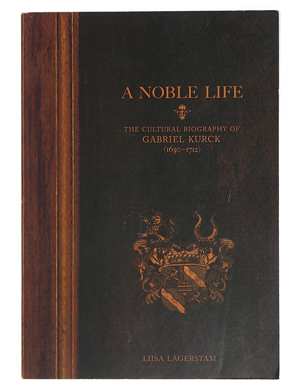 A noble life : the cultural biography of Gabriel Kurck (1630-1712) - Lagerstam, Liisa - Elämäkerrat ja muistelmat - 10105422586 - 0