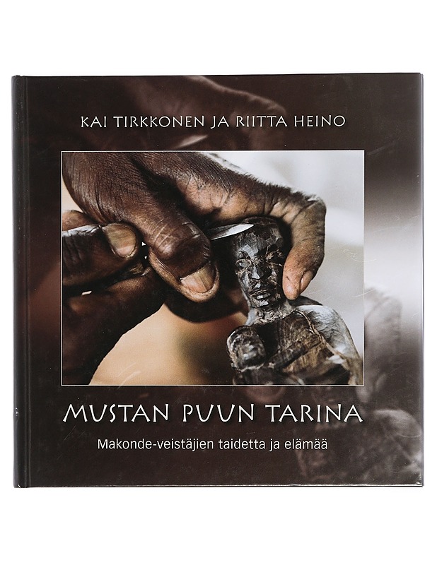 Mustan puun tarina : makonde-veistäjien taidetta ja elämää - Tirkkonen, Kai - Tietokirjat ja oppaat - 10105422804 - 0