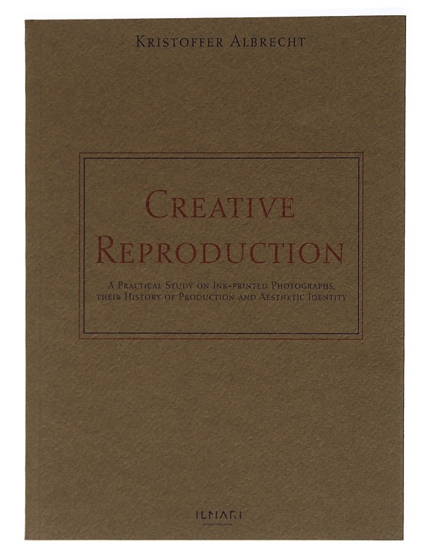 Creative reproduction : a practical study on ink-printed photographs, their history of production and aesthetic identity - Kristoffer Albrecht - Tietokirjat ja oppaat - 10105423852 - 0