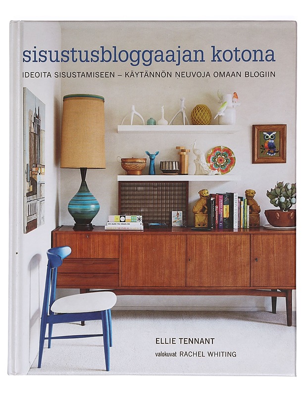 Sisustusbloggaajan kotona : ideoita sisustamiseen : käytännön neuvoja omaan blogiin - Tennant, Ellie - Harrastekirjat - 10105424996 - 0