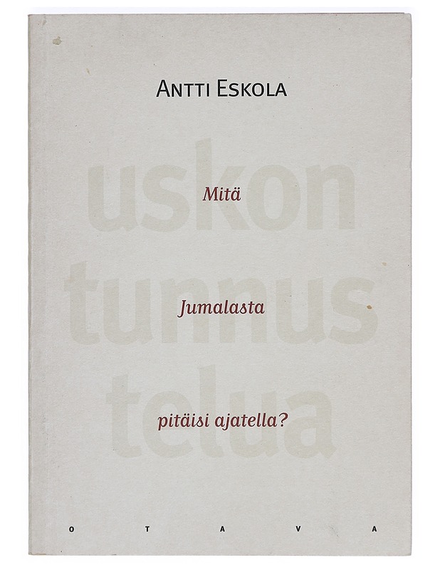 Uskon tunnustelua: Mitä Jumalasta pitäisi ajatella? - Antti Eskola - Elämäkerrat ja muistelmat - 10105425073 - 0