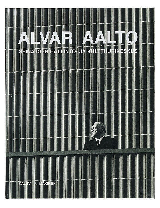 Alvar Aalto : Seinäjoen hallinto- ja kulttuurikeskus - Mäkinen, Kalevi A. - Taide- ja kulttuurikirjat - 10105425374 - 0