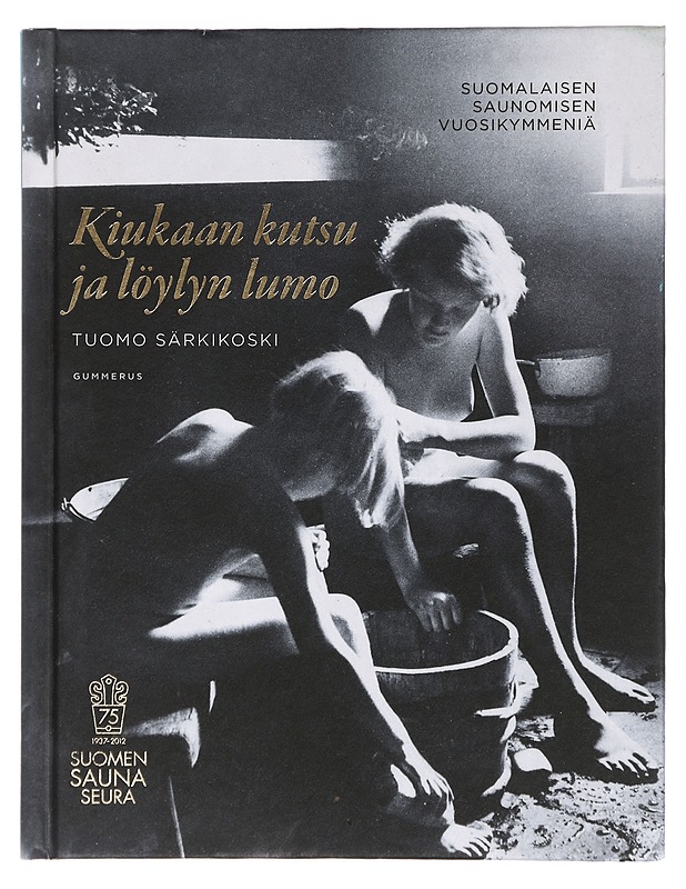 Kiukaan kutsu ja löylyn lumo : suomalaisen saunomisen vuosikymmeniä - Tuomo Särkikoski - Historiakirjat - 10105427331 - 0