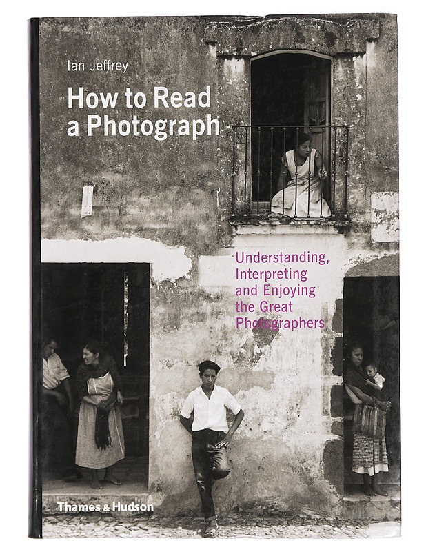 How to Read a Photograph. Understanding, Interpreting and Enjoying the Great Photographers - Ian Jeffrey - Harrastekirjat - 10105427375 - 0