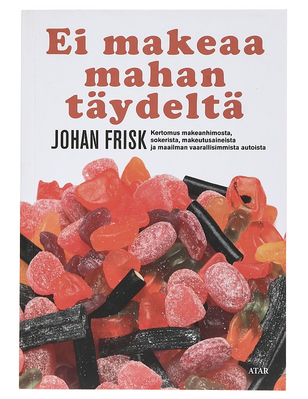 Ei makeaa mahan täydeltä : kertomus makeanhimosta, sokerista, makeutusaineista ja maailman vaarallisimmista autoista - Frisk, Johan - Historiakirjat - 10105427379 - 0