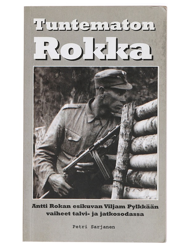 Tuntematon Rokka : Antti Rokan esikuvan Viljam Pylkkään vaiheet talvi- ja jatkosodassa - Petri Sarjanen - Elämäkerrat ja muistelmat - 10105428437 - 0