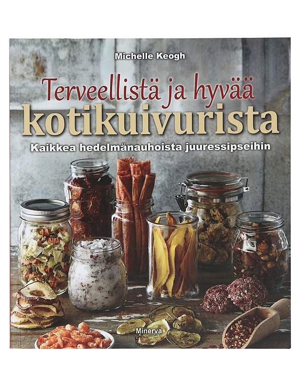 Terveellistä ja hyvää kotikuivurista : kaikkea hedelmänauhoista juuressipseihin - Keogh, Michelle - Ruokakirjat - 10105431280 - 0