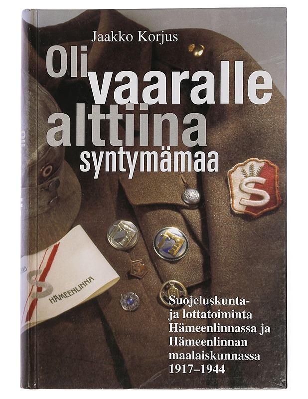 Oli vaaralle alttiina syntymämaa : suojeluskunta- ja lottatoiminta Hämeenlinnassa ja Hämeenlinnan maalaiskunnassa 1917-1944 - Jaakko Korjus - Historiakirjat - 10105432863 - 0