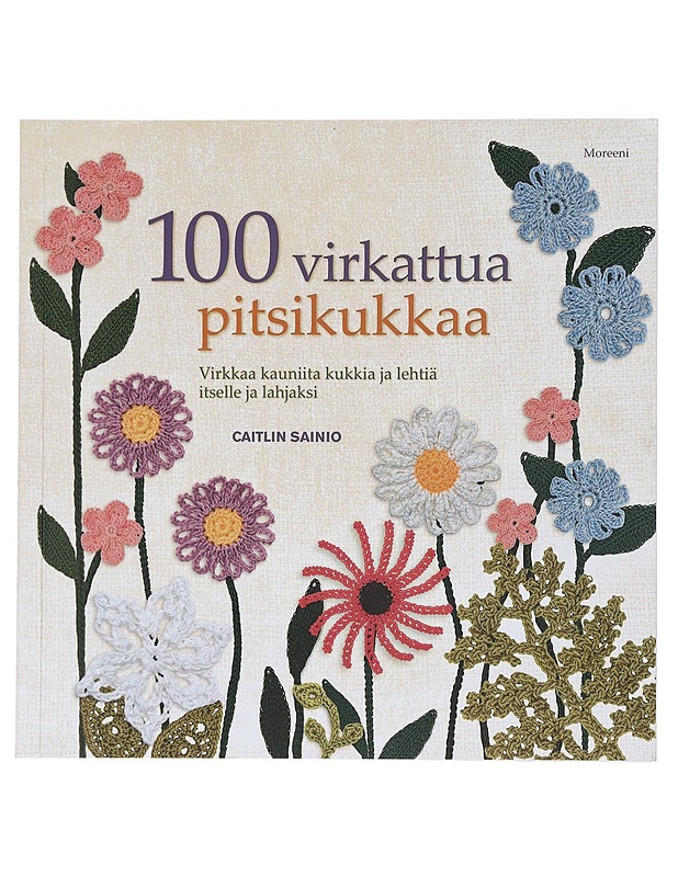 100 virkattua pitsikukkaa : virkkaa kauniita kukkia ja lehtiä itselle ja lahjaksi - Sainio, Caitlin - Tietokirjat ja oppaat - 10105435694 - 0