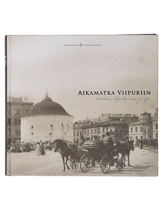 Aikamatka Viipuriin : tuokiokuvia Viipurista ennen ja nyt - Kantanen, Pekka - Historiakirjat - 10105436729 - 0