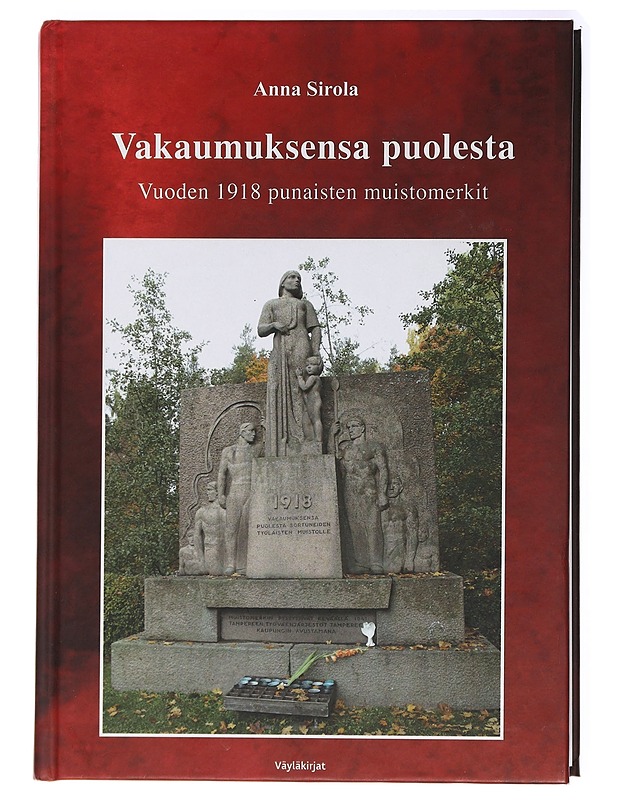 Vakaumuksensa puolesta : vuoden 1918 punaisten muistomerkit - Anna Sirola - Historiakirjat - 10105437131 - 0
