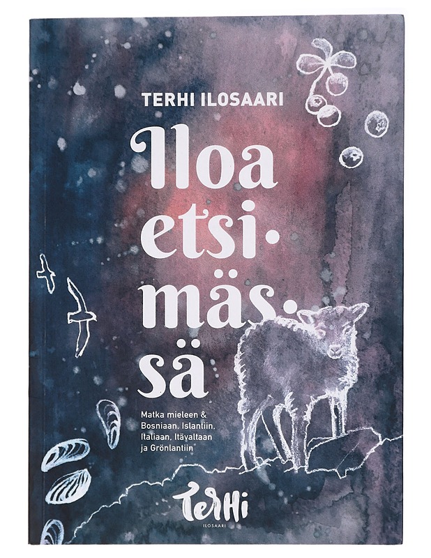 Iloa etsimässä : matka mieleen & Bosniaan, Islantiin, Italiaan, Itävaltaan ja Grönlantiin - Terhi Ilosaari - Kaunokirjallisuus - 10105437214 - 0