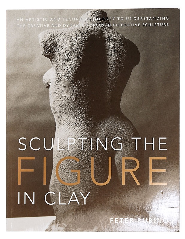 Sculpting the figure in clay : an artistic and technical journey to understanding the creative and dynamic forces in figurative sculpture - Peter Rubino - Tietokirjat ja oppaat - 10105437454 - 0