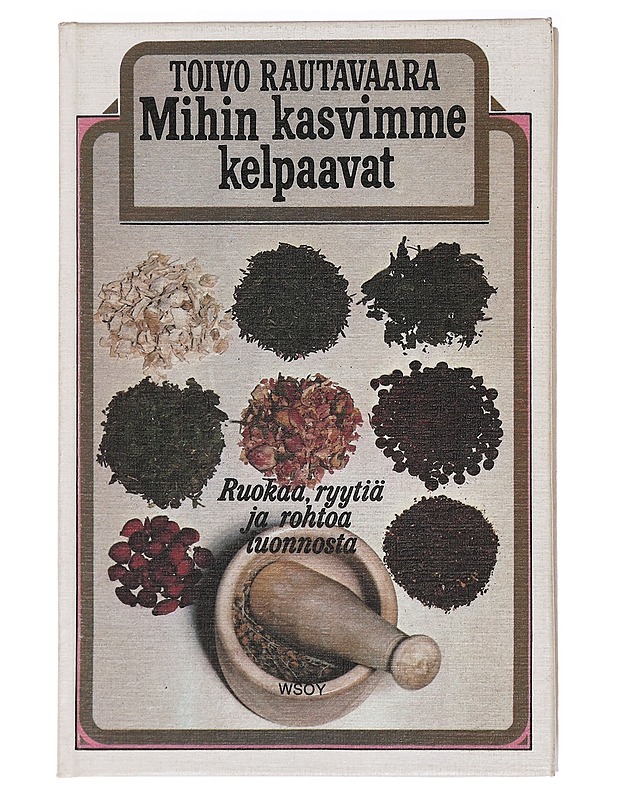 Mihin kasvimme kelpaavat : Ruokaa, ryytiä ja rohtoa luonnosta - Toivo Rautavaara - Tietokirjat ja oppaat - 10105437785 - 0
