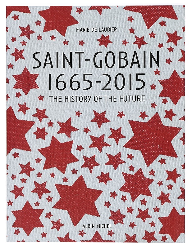 Saint-Gobain 1665-2015 : The History of the Future - Marie de Laubier - Tietokirjat ja oppaat - 10105440042 - 0