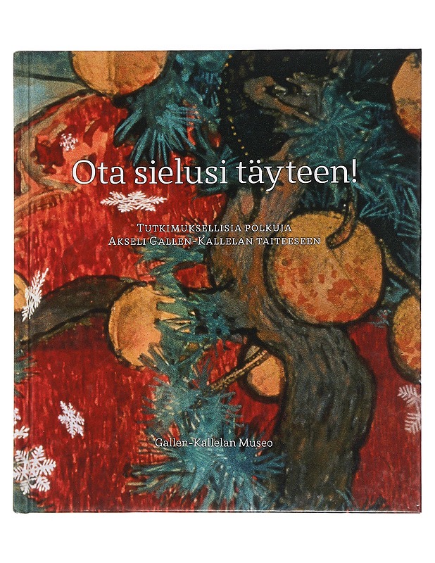 Ota sielusi täyteen! : tutkimuksellisia polkuja Akseli Gallen-Kallelan taiteeseen - Karvonen-Kannas, Kerttu - Historiakirjat - 10105442233 - 0