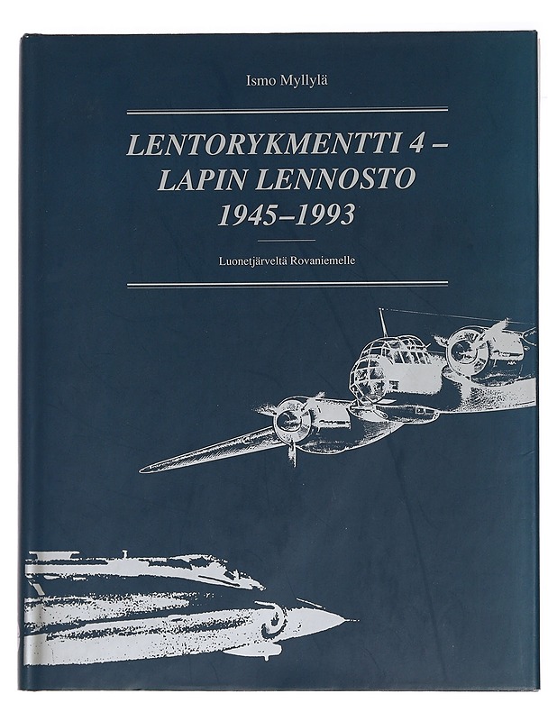 Lentorykmentti 4 - Lapin lennosto 1945-1993 : Luonetjärveltä Rovaniemelle - Ismo Myllylä - Historiakirjat - 10105443399 - 0