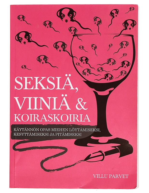 Seksiä, viiniä ja koiraskoiria : käytännön opas miehen löytämiseksi, kesyttämiseksi ja pitämiseksi - Parvet, Villu - Harrastekirjat - 10105443633 - 0