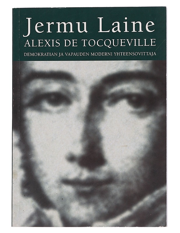 Alexis De Tocqueville, demokratian ja vapauden moderni yhteensovittaja - Jermu Laine - Elämäkerrat ja muistelmat - 10105445895 - 0
