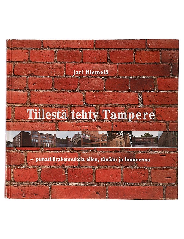 Tiilestä tehty Tampere : punatiilirakennuksia eilen, tänään ja huomenna - Niemelä, Jari - Historiakirjat - 10105446966 - 0
