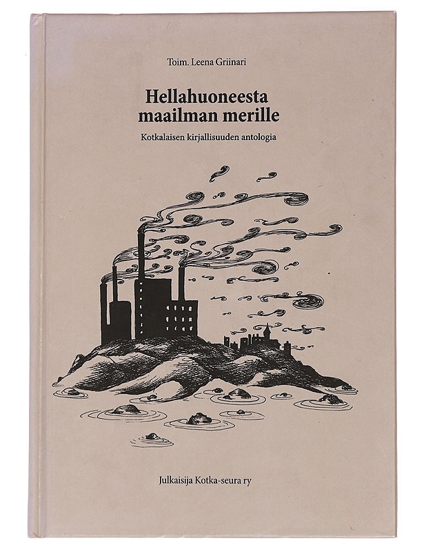 Hellahuoneesta maailman merille : Kotkalaisen kirjallisuuden antologia Kotka 2007 - Leena Griinari - Romaanit ja novellit - 10105448167 - 0