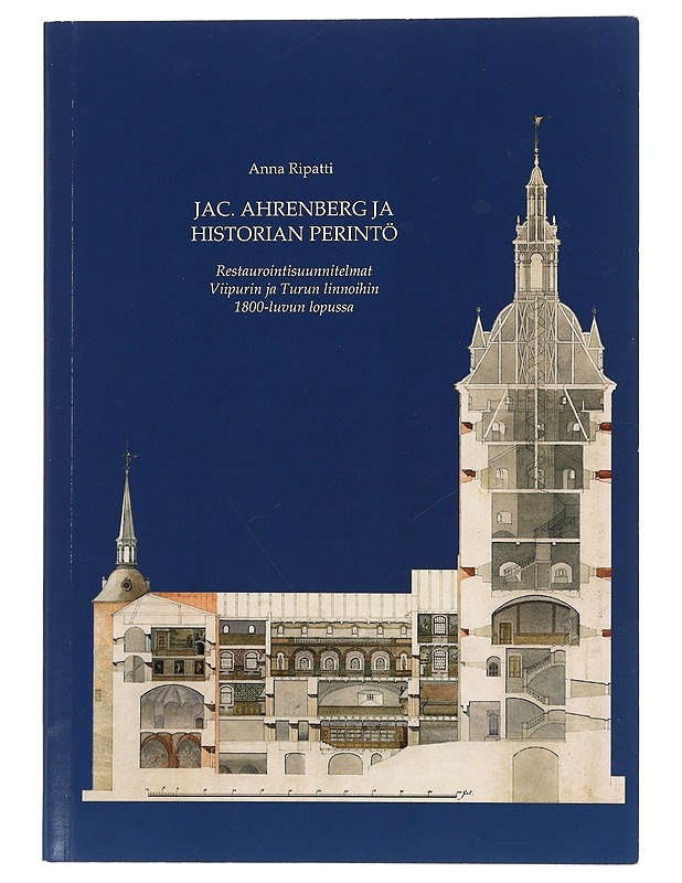 Jac. Ahrenberg ja historian perintö : restaurointisuunnitelmat Viipurin ja Turun linnoihin 1800-luvun lopussa - Anna Ripatti - Tietokirjat - 10105448658 - 0