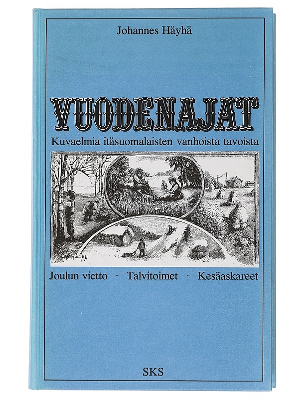 Kuvaelmia itäsuomalaisten vanhoista tavoista. Vuodenajat : joulun vietto, talvitoimet, kesäaskareet - Johannes Häyhä - Joulukirjat - 10105449013 - 0