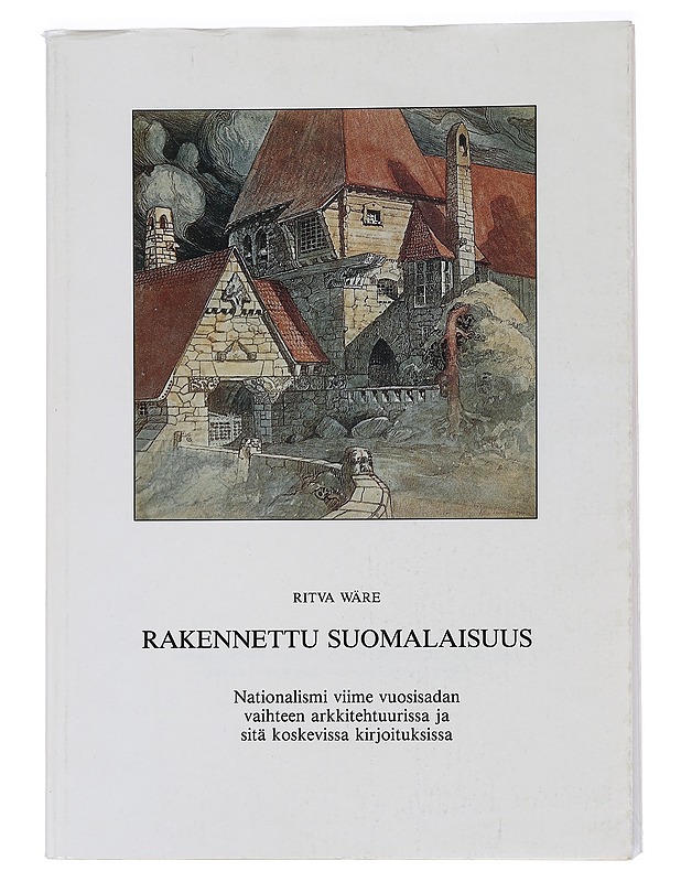 Rakennettu suomalaisuus : nationalismi viime vuosisadan vaihteen arkkitehtuurissa ja sitä koskevissa kirjoituksissa - Ritva Wäre - Historiakirjat - 10105450095 - 0