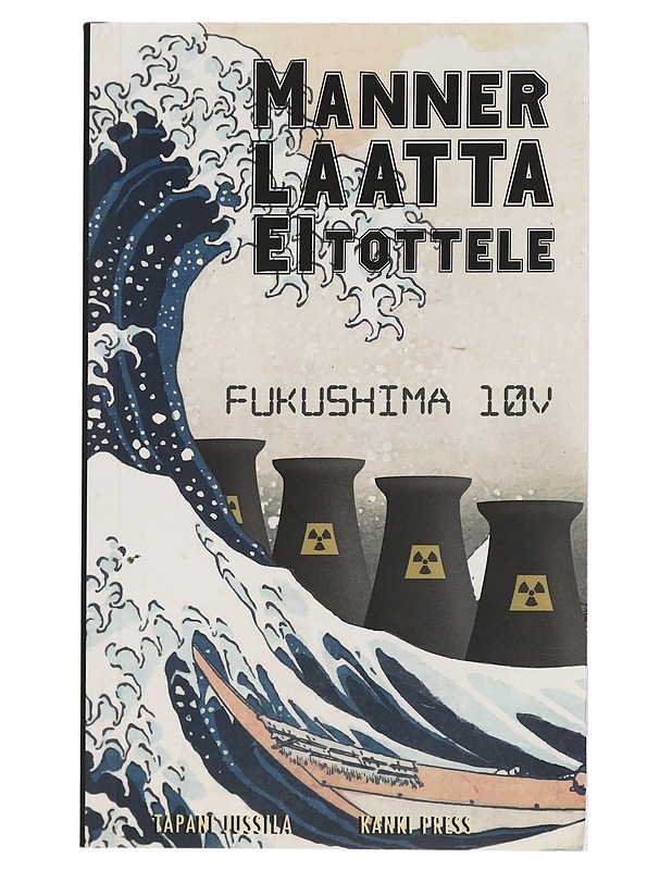 Mannerlaatta ei tottele : Fukushima 10 v - Jussila, Tapani - Tietokirjat ja oppaat - 10105452765 - 0