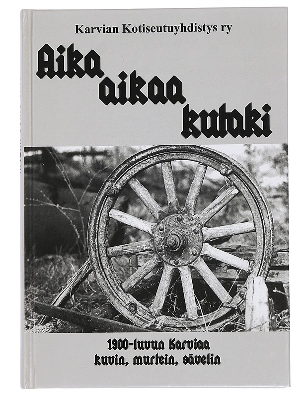 Aika aikaa kutaki : 1900-luvun Karviaa kuvin, murtein, sävelin : Karvian kotiseutuyhdistys ry. 2004-2005 - Koivujärvi-Viitala, Iiris-Maija - Historiakirjat - 10105453028 - 0