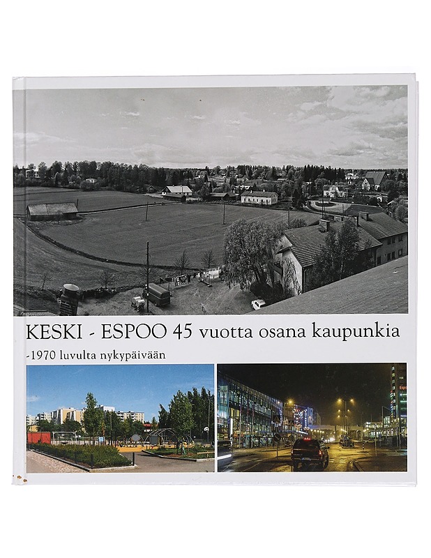 Keski-Espoo 45 vuotta osana kaupunkia : 1970-luvulta nykypäivään - Sillanpää, Pirkko - Historiakirjat - 10105454082 - 0