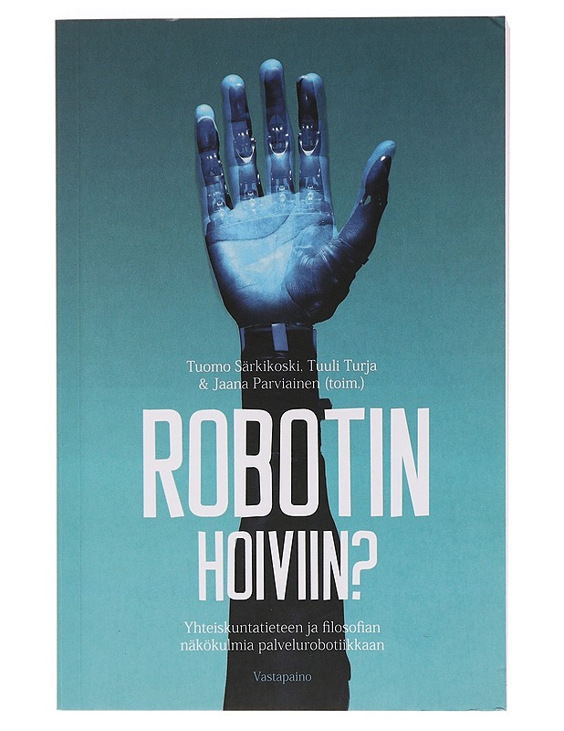 Robotin hoiviin? : yhteiskuntatieteen ja filosofian näkökulmia palvelurobotiikkaan - Särkikoski, Tuomo - Historiakirjat - 10105456009 - 0