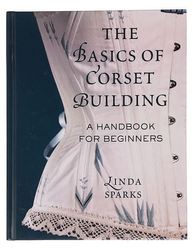 The Basics of Corset Building: A Handbook for Beginners - Sparks, Linda - Tietokirjat ja oppaat - 10105456389 - 0