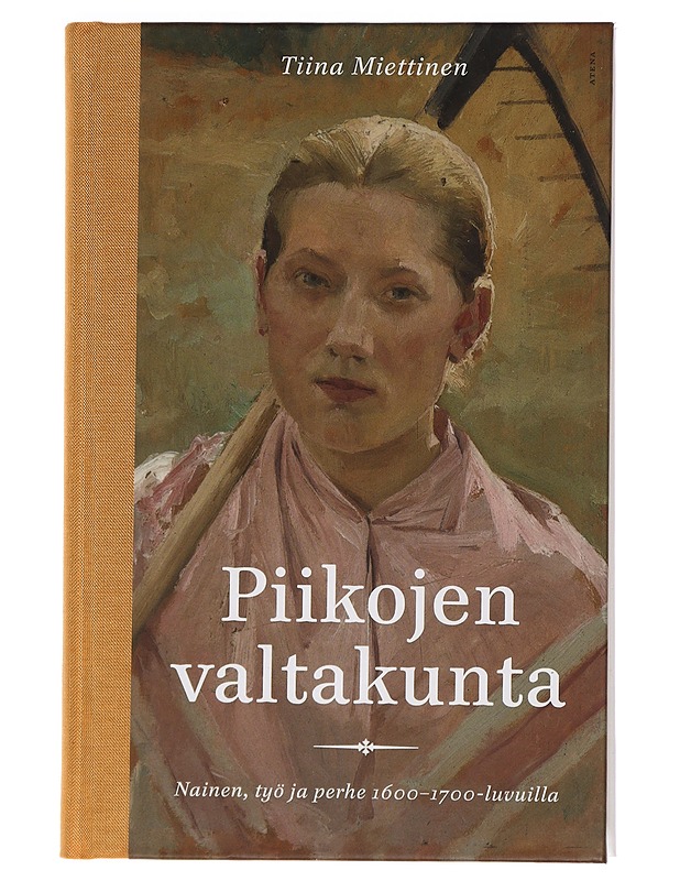 Piikojen valtakunta : nainen, työ ja perhe 1600-1700-luvuilla - Tiina Miettinen - Historiakirjat - 10105461521 - 0
