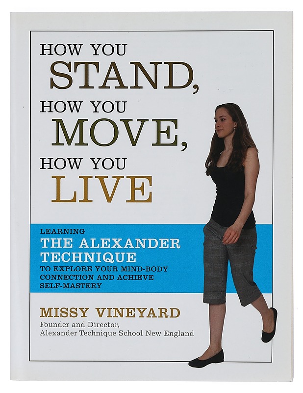 How you stand, how you move, how you live : learning the Alexander technique to explore your mind-body connection and achieve self-mastery - Missy Vineyard - Harrastekirjat - 10105467345 - 0