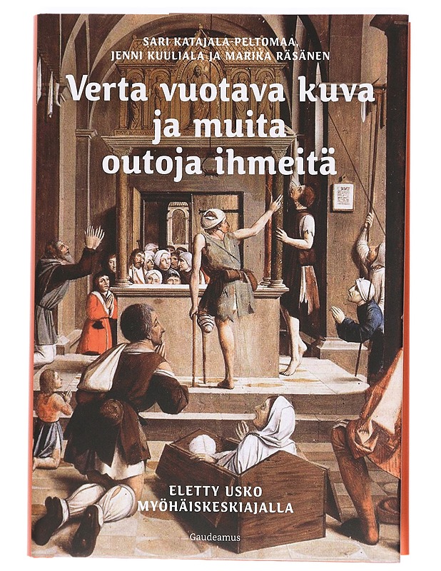 Verta vuotava kuva ja muita outoja ihmeitä : eletty usko myöhäiskeskiajalla - Katajala-Peltomaa, Sari - Romaanit ja novellit - 10105470358 - 0
